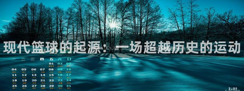 欧亿体育官方正版app神州:现代篮球的起源:一场超越历史的运